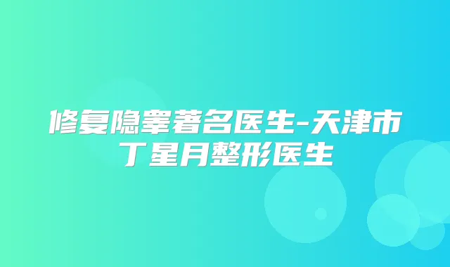 修复隐睾著名医生-天津市丁星月整形医生