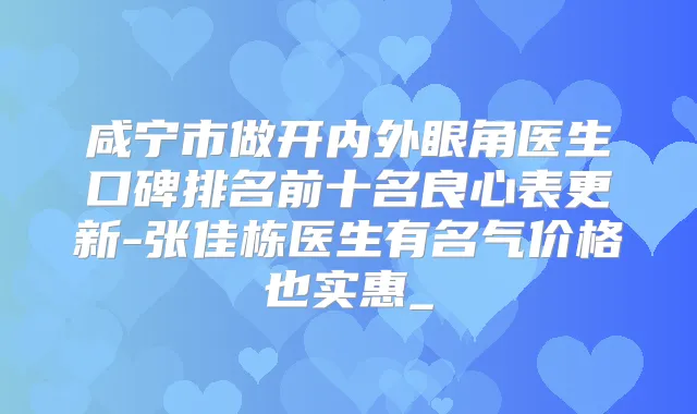 咸宁市做开内外眼角医生口碑排名前十名良心表更新-张佳栋医生有名气价格也实惠_