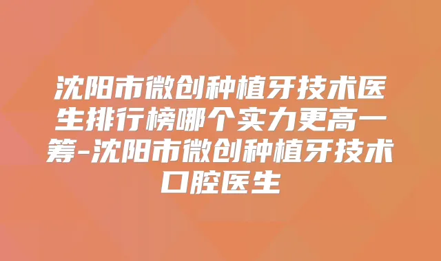 沈阳市微创种植牙技术医生排行榜哪个实力更高一筹-沈阳市微创种植牙技术口腔医生
