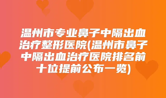 温州市专业鼻子中隔出血整形医院(温州市鼻子中隔出血医院排名前十位提前公布一览)