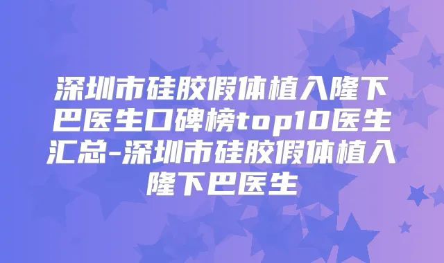 深圳市硅胶假体植入隆下巴医生口碑榜top10医生汇总-深圳市硅胶假体植入隆下巴医生