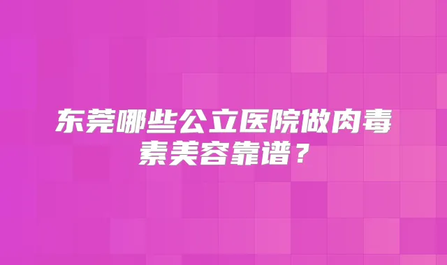 东莞哪些公立医院做美容靠谱?
