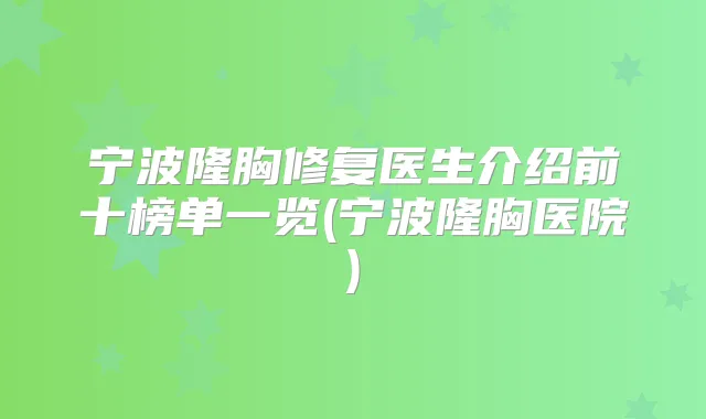 宁波隆胸修复医生介绍前十榜单一览(宁波隆胸医院)