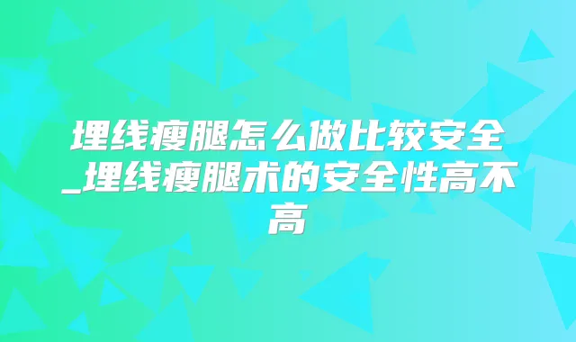 埋线瘦腿怎么做比较安全_埋线瘦腿术的安全性高不高