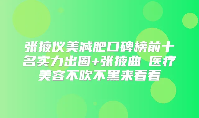 张掖仪美减肥口碑榜前十名实力出圈+张掖曲媄医疗美容不吹不黑来看看