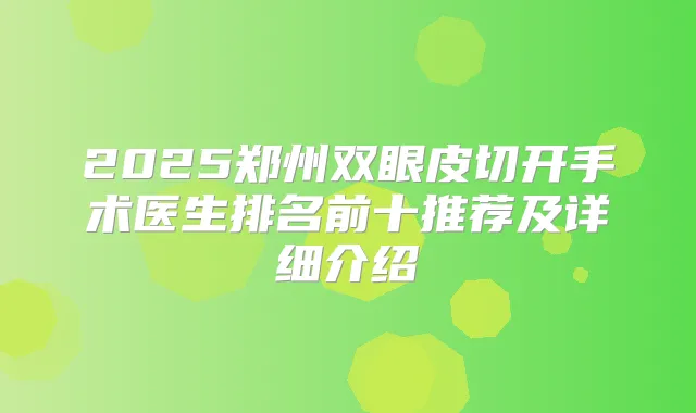 2025郑州双眼皮切开手术医生排名前十推荐及详细介绍
