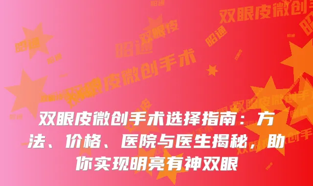双眼皮微创手术选择指南：方法、价格、医院与医生揭秘，助你实现明亮有神双眼