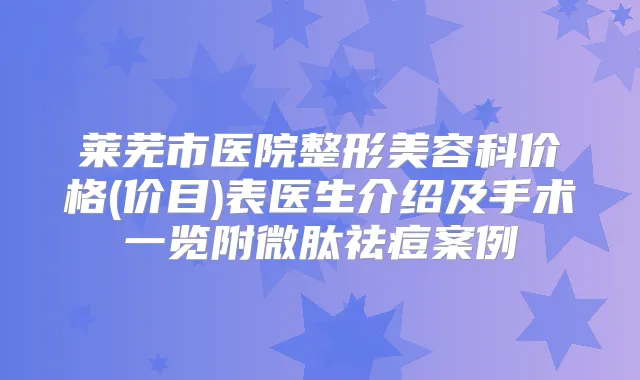 莱芜市医院整形美容科价格(价目)表医生介绍及手术一览附微肽祛痘案例
