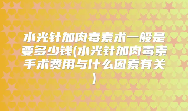 水光针加术一般是要多少钱(水光针加手术费用与什么因素有关)