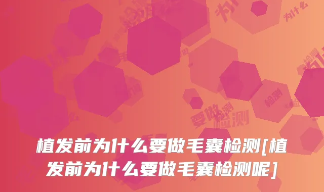 植发前为什么要做毛囊检测[植发前为什么要做毛囊检测呢]