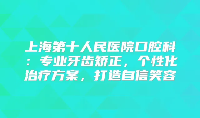 上海第十人民医院口腔科：专业牙齿矫正，个性化方案，打造自信笑容