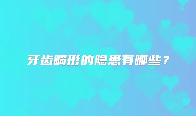 牙齿畸形的隐患有哪些？