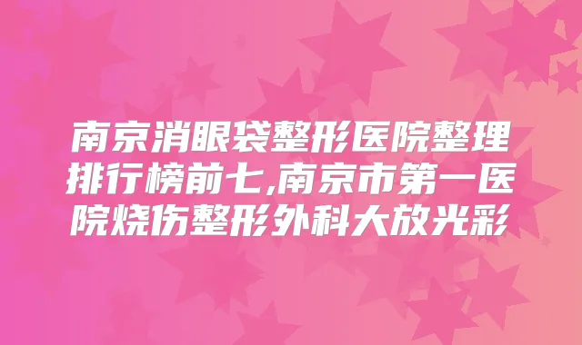 南京消眼袋整形医院整理排行榜前七,南京市第一医院烧伤整形外科大放光彩