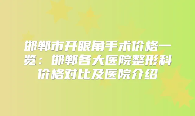 邯郸市开眼角手术价格一览：邯郸各大医院整形科价格对比及医院介绍