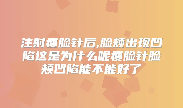 注射瘦脸针后,脸颊出现凹陷这是为什么呢瘦脸针脸颊凹陷能不能好了