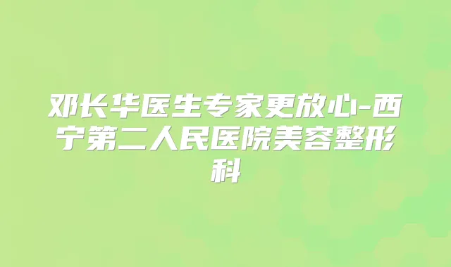 邓长华医生专家更放心-西宁第二人民医院美容整形科