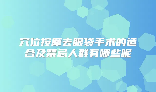 穴位按摩去眼袋手术的适合及禁忌人群有哪些呢