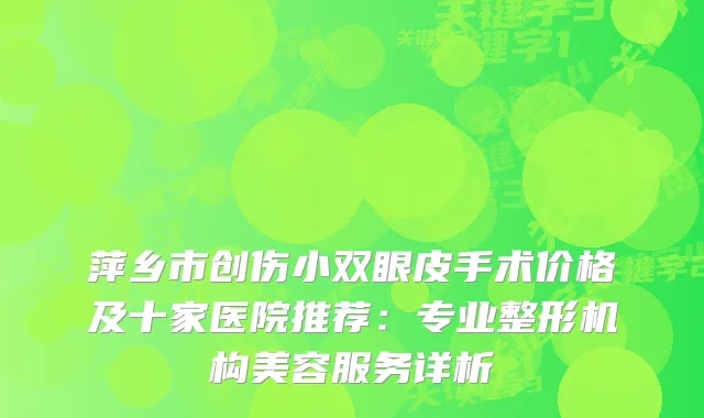 萍乡市创伤小双眼皮手术价格及十家医院推荐：专业整形机构美容服务详析
