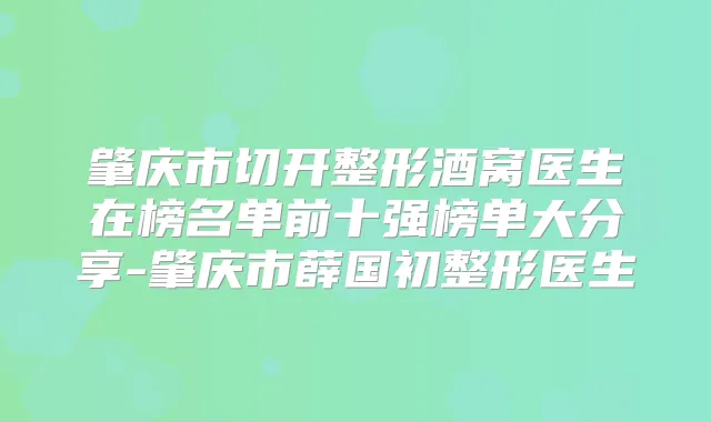 肇庆市切开整形酒窝医生在榜名单前十强榜单大分享-肇庆市薛国初整形医生
