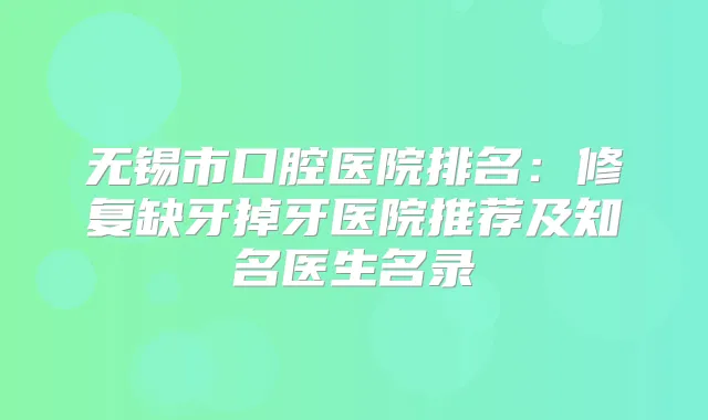 无锡市口腔医院排名：修复缺牙掉牙医院推荐及知名医生名录