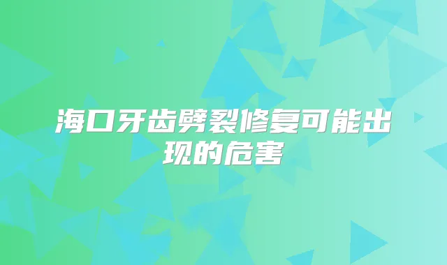 海口牙齿劈裂修复可能出现的危害
