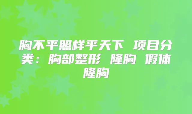 胸不平照样平天下 项目分类：胸部整形 隆胸 假体隆胸