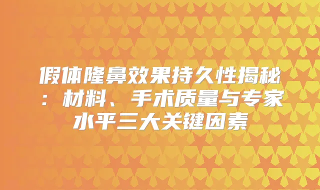 假体隆鼻效果持久性揭秘：材料、手术质量与专家水平三大关键因素