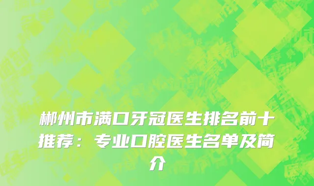 郴州市满口牙冠医生排名前十推荐：专业口腔医生名单及简介