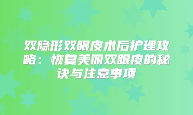 双隐形双眼皮术后护理攻略：恢复美丽双眼皮的秘诀与注意事项