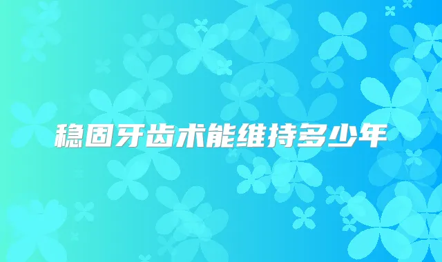 稳固牙齿术能维持多少年