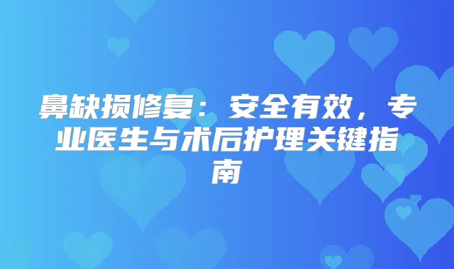 鼻缺损修复：安全有效，专业医生与术后护理关键指南