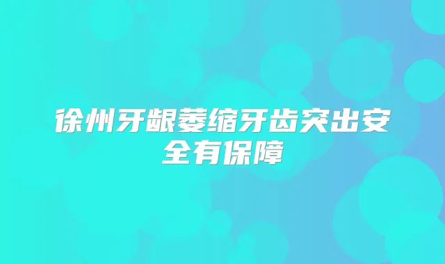徐州牙龈萎缩牙齿突出安全有保障