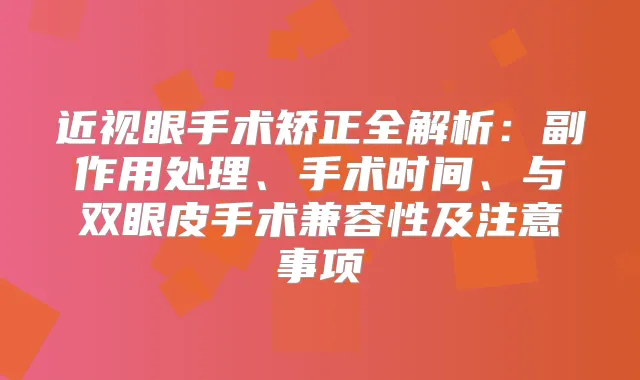 近视眼手术矫正全解析：副作用处理、手术时间、与双眼皮手术兼容性及注意事项
