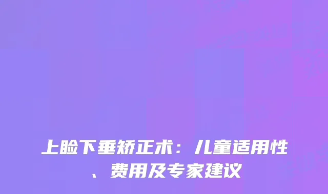 上睑下垂矫正术：儿童适用性、费用及专家建议