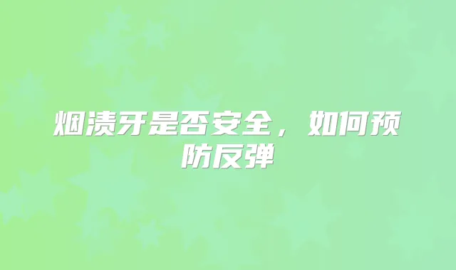 烟渍牙是否安全，如何预防反弹