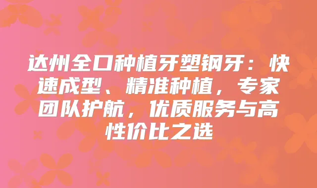达州全口种植牙塑钢牙：快速成型、精准种植，专家团队护航，优质服务与高性价比之选