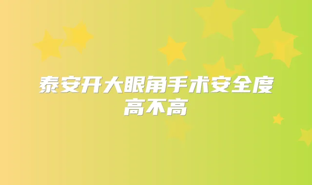 泰安开大眼角手术安全度高不高
