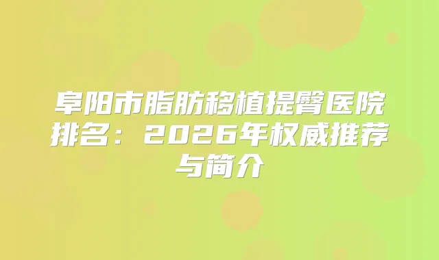 阜阳市脂肪移植提臀医院排名：2026年推荐与简介