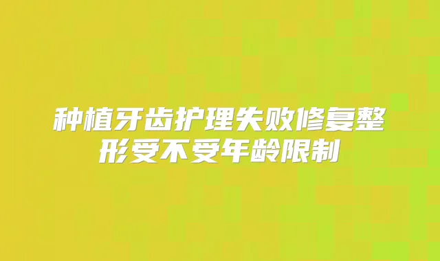 种植牙齿护理失败修复整形受不受年龄限制