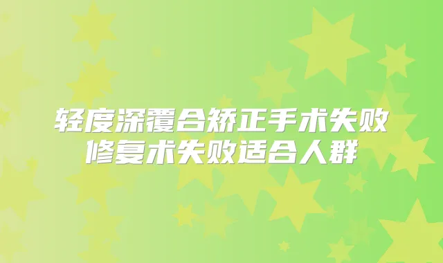轻度深覆合矫正手术失败修复术失败适合人群