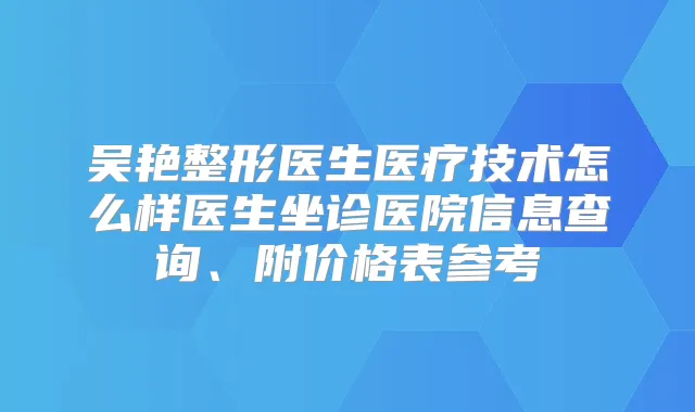 吴艳整形医生医疗技术怎么样医生坐诊医院信息查询、附价格表参考