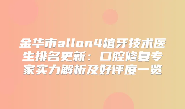 金华市allon4植牙技术医生排名更新:口腔修复专家实力解析及好评度一览