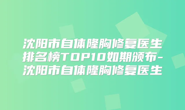 沈阳市自体隆胸修复医生排名榜TOP10如期颁布-沈阳市自体隆胸修复医生