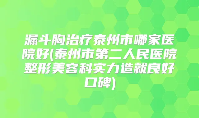 漏斗胸泰州市哪家医院好(泰州市第二人民医院整形美容科实力造就良好口碑)