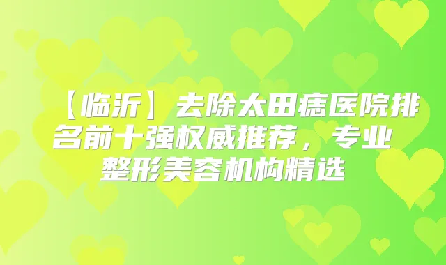 【临沂】去除太田痣医院排名前十强推荐，专业整形美容机构精选
