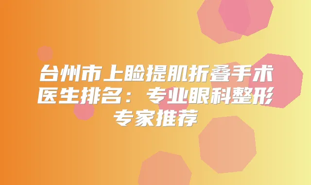 台州市上睑提肌折叠手术医生排名:专业眼科整形专家推荐