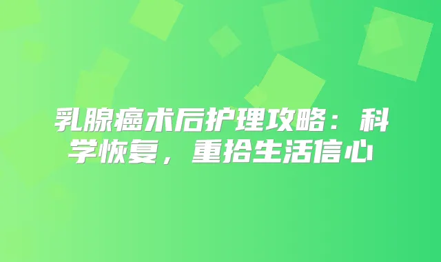 乳腺癌术后护理攻略：科学恢复，重拾生活信心