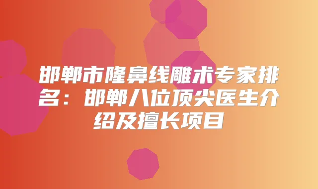 邯郸市隆鼻线雕术专家排名：邯郸八位医生介绍及擅长项目