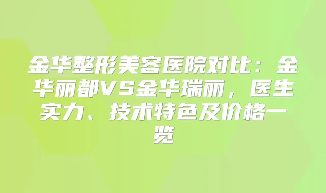 金华整形美容医院对比：金华丽都VS金华瑞丽，医生实力、技术特色及价格一览