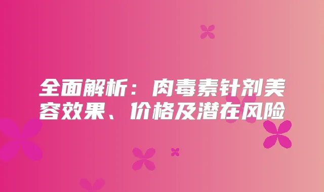 全面解析：针剂美容效果、价格及潜在风险